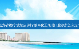 老方砂锅(宁波总店)到宁波奉化王旭明口腔诊所怎么走？