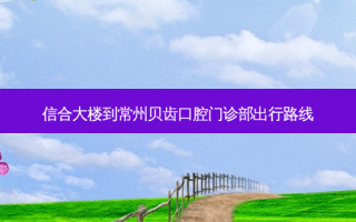 信合大楼到常州贝齿口腔门诊部出行路线