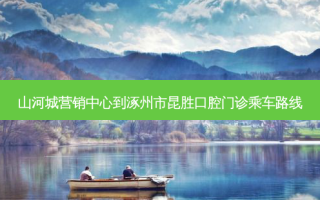 山河城营销中心到涿州市昆胜口腔门诊乘车路线