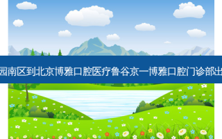 祥和乐园南区到北京博雅口腔医疗鲁谷京一博雅口腔门诊部出行路线