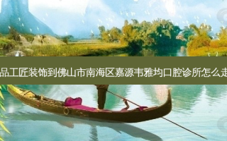 尚品工匠装饰到佛山市南海区嘉源韦雅均口腔诊所怎么走？