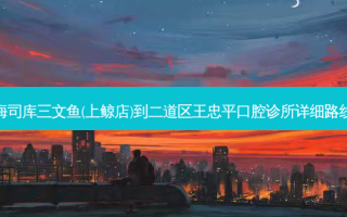 海司库三文鱼(上鲸店)到二道区王忠平口腔诊所详细路线