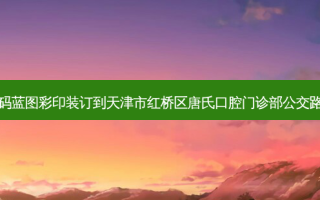数码蓝图彩印装订到天津市红桥区唐氏口腔门诊部公交路线