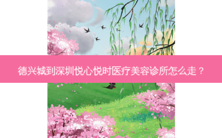 德兴城到深圳悦心悦时医疗美容诊所怎么走？