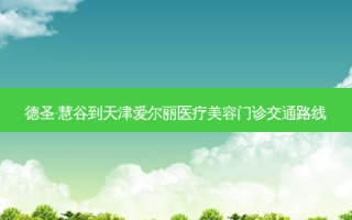 德圣·慧谷到天津爱尔丽医疗美容门诊交通路线