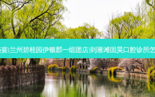 尚品盛宴(兰州碧桂园伊顿郡一组团店)到雁滩固昊口腔诊所怎么走？