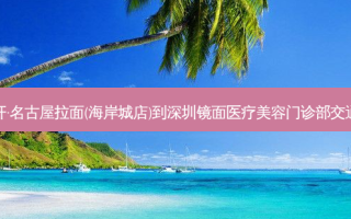 歌志轩·名古屋拉面(海岸城店)到深圳镜面医疗美容门诊部交通路线
