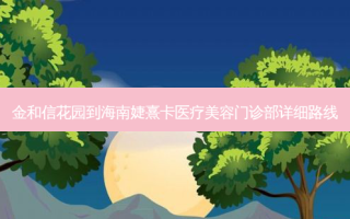 金和信花园到海南婕熹卡医疗美容门诊部详细路线