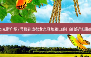 奥克斯广场7号楼到成都龙泉驿焕雅口腔门诊部详细路线