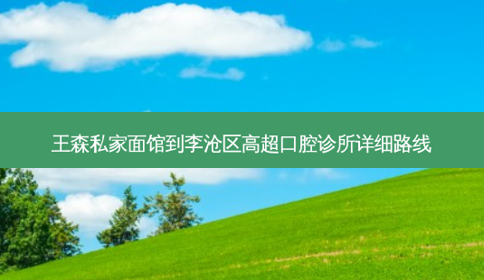 王森私家面馆到李沧区高超口腔诊所详细路线-第1张图片-臻颜网 王森私家面馆到李沧区高超口腔诊所详细路线-第1张图片-臻颜网