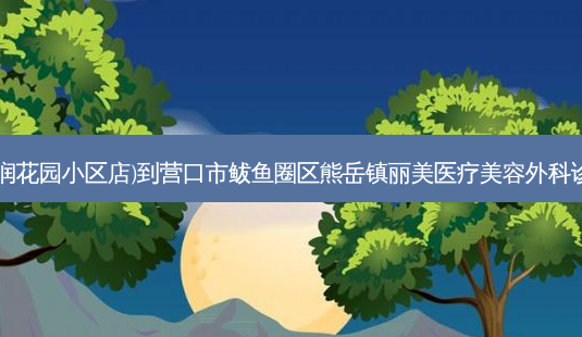 吉祥羊汤(中润花园小区店)到营口市鲅鱼圈区熊岳镇丽美医疗美容外科诊所交通路线-第1张图片-臻颜网 吉祥羊汤(中润花园小区店)到营口市鲅鱼圈区熊岳镇丽美医疗美容外科诊所交通路线-第1张图片-臻颜网