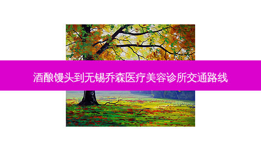 酒酿馒头到无锡乔森医疗美容诊所交通路线-第1张图片-臻颜网 酒酿馒头到无锡乔森医疗美容诊所交通路线-第1张图片-臻颜网