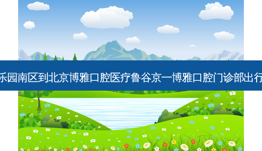 祥和乐园南区到北京博雅口腔医疗鲁谷京一博雅口腔门诊部出行路线-第1张图片-臻颜网 祥和乐园南区到北京博雅口腔医疗鲁谷京一博雅口腔门诊部出行路线-第1张图片-臻颜网