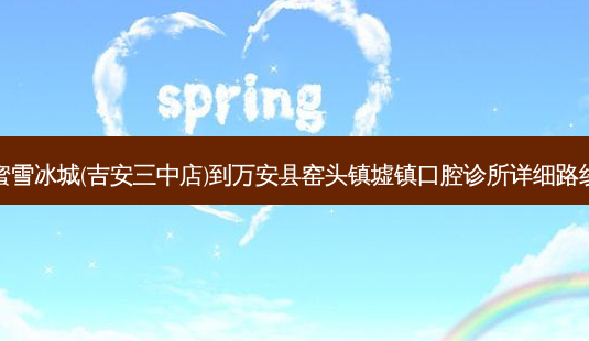 蜜雪冰城(吉安三中店)到万安县窑头镇墟镇口腔诊所详细路线-第1张图片-臻颜网 蜜雪冰城(吉安三中店)到万安县窑头镇墟镇口腔诊所详细路线-第1张图片-臻颜网