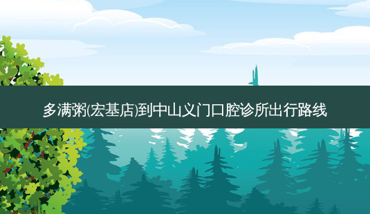 多满粥(宏基店)到中山义门口腔诊所出行路线-第1张图片-臻颜网 多满粥(宏基店)到中山义门口腔诊所出行路线-第1张图片-臻颜网