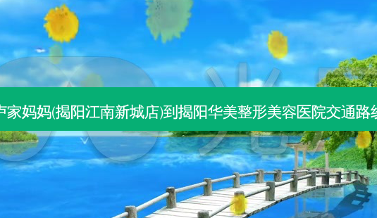 卢家妈妈(揭阳江南新城店)到揭阳华美整形美容医院交通路线-第1张图片-臻颜网 卢家妈妈(揭阳江南新城店)到揭阳华美整形美容医院交通路线-第1张图片-臻颜网