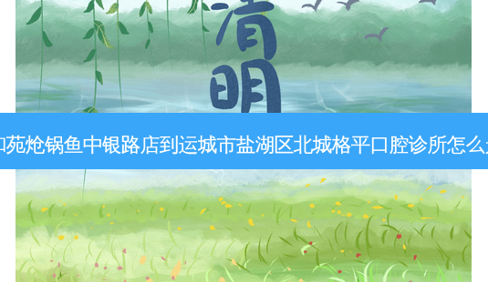 心和苑炝锅鱼中银路店到运城市盐湖区北城格平口腔诊所怎么走?-第1张图片-臻颜网 心和苑炝锅鱼中银路店到运城市盐湖区北城格平口腔诊所怎么走?-第1张图片-臻颜网