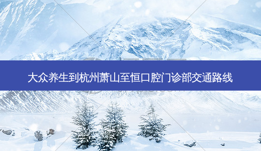 大众养生到杭州萧山至恒口腔门诊部交通路线-第1张图片-臻颜网 大众养生到杭州萧山至恒口腔门诊部交通路线-第1张图片-臻颜网