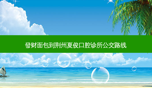 發财面包到荆州夏俊口腔诊所公交路线-第1张图片-臻颜网 發财面包到荆州夏俊口腔诊所公交路线-第1张图片-臻颜网