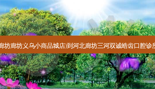 福家粥屋(廊坊廊坊义乌小商品城店)到河北廊坊三河双诚皓齿口腔诊所乘车路线-第1张图片-臻颜网 福家粥屋(廊坊廊坊义乌小商品城店)到河北廊坊三河双诚皓齿口腔诊所乘车路线-第1张图片-臻颜网