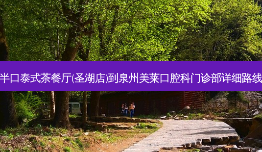 半口泰式茶餐厅(圣湖店)到泉州美莱口腔科门诊部详细路线-第1张图片-臻颜网 半口泰式茶餐厅(圣湖店)到泉州美莱口腔科门诊部详细路线-第1张图片-臻颜网