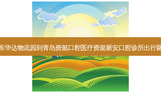 山东华达物流园到青岛资懿口腔医疗资懿新安口腔诊所出行路线-第1张图片-臻颜网 山东华达物流园到青岛资懿口腔医疗资懿新安口腔诊所出行路线-第1张图片-臻颜网