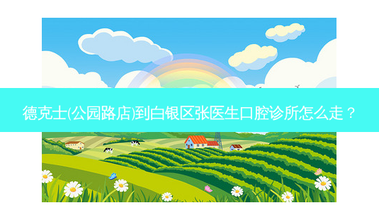 德克士(公园路店)到白银区张医生口腔诊所怎么走?-第1张图片-臻颜网 德克士(公园路店)到白银区张医生口腔诊所怎么走?-第1张图片-臻颜网