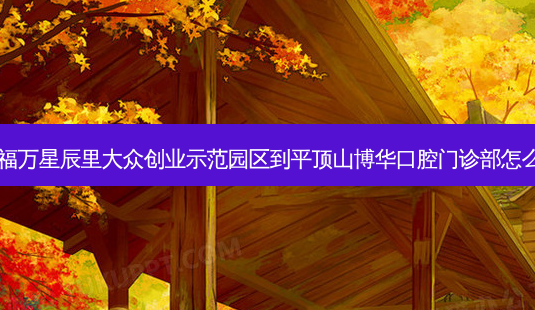郏县福万星辰里大众创业示范园区到平顶山博华口腔门诊部怎么走?-第1张图片-臻颜网 郏县福万星辰里大众创业示范园区到平顶山博华口腔门诊部怎么走?-第1张图片-臻颜网