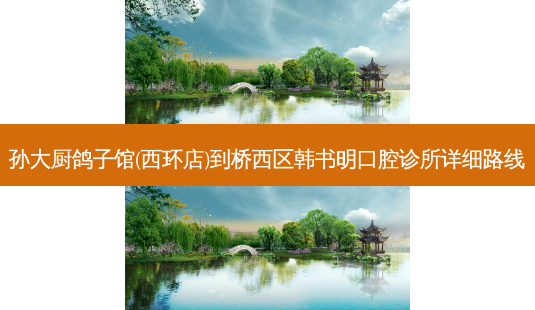 孙大厨鸽子馆(西环店)到桥西区韩书明口腔诊所详细路线-第1张图片-臻颜网 孙大厨鸽子馆(西环店)到桥西区韩书明口腔诊所详细路线-第1张图片-臻颜网