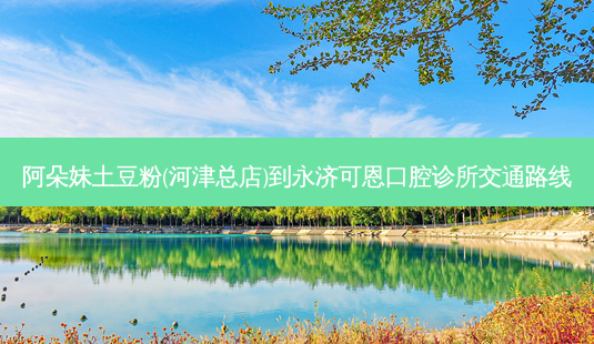 阿朵妹土豆粉(河津总店)到永济可恩口腔诊所交通路线-第1张图片-臻颜网 阿朵妹土豆粉(河津总店)到永济可恩口腔诊所交通路线-第1张图片-臻颜网