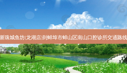 新珠城鱼坊(龙湖店)到蚌埠市蚌山区南山口腔诊所交通路线-第1张图片-臻颜网 新珠城鱼坊(龙湖店)到蚌埠市蚌山区南山口腔诊所交通路线-第1张图片-臻颜网