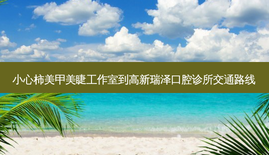 小心柿美甲美睫工作室到高新瑞泽口腔诊所交通路线-第1张图片-臻颜网 小心柿美甲美睫工作室到高新瑞泽口腔诊所交通路线-第1张图片-臻颜网