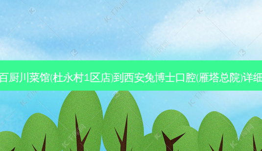 千椒百厨川菜馆(杜永村1区店)到西安兔博士口腔(雁塔总院)详细路线-第1张图片-臻颜网 千椒百厨川菜馆(杜永村1区店)到西安兔博士口腔(雁塔总院)详细路线-第1张图片-臻颜网