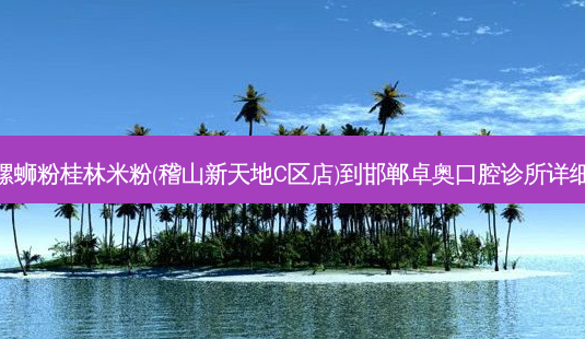 柳州螺蛳粉桂林米粉(稽山新天地C区店)到邯郸卓奥口腔诊所详细路线-第1张图片-臻颜网 柳州螺蛳粉桂林米粉(稽山新天地C区店)到邯郸卓奥口腔诊所详细路线-第1张图片-臻颜网