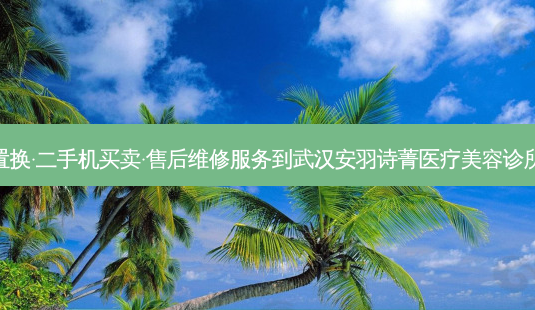手机回收置换·二手机买卖·售后维修服务到武汉安羽诗菁医疗美容诊所交通路线-第1张图片-臻颜网 手机回收置换·二手机买卖·售后维修服务到武汉安羽诗菁医疗美容诊所交通路线-第1张图片-臻颜网