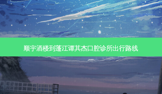 顺宇酒楼到蓬江谭其杰口腔诊所出行路线-第1张图片-臻颜网 顺宇酒楼到蓬江谭其杰口腔诊所出行路线-第1张图片-臻颜网