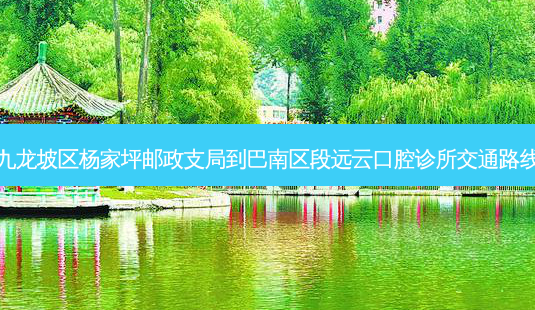 九龙坡区杨家坪邮政支局到巴南区段远云口腔诊所交通路线-第1张图片-臻颜网 九龙坡区杨家坪邮政支局到巴南区段远云口腔诊所交通路线-第1张图片-臻颜网