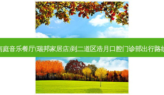 南庭音乐餐厅(瑞邦家居店)到二道区浩月口腔门诊部出行路线-第1张图片-臻颜网 南庭音乐餐厅(瑞邦家居店)到二道区浩月口腔门诊部出行路线-第1张图片-臻颜网