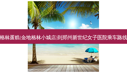 格林蛋糕(金地格林小城店)到郑州新世纪女子医院乘车路线-第1张图片-臻颜网 格林蛋糕(金地格林小城店)到郑州新世纪女子医院乘车路线-第1张图片-臻颜网