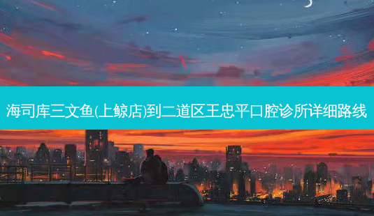 海司库三文鱼(上鲸店)到二道区王忠平口腔诊所详细路线-第1张图片-臻颜网 海司库三文鱼(上鲸店)到二道区王忠平口腔诊所详细路线-第1张图片-臻颜网