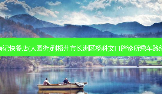 梅记快餐店(大园街)到梧州市长洲区杨科文口腔诊所乘车路线-第1张图片-臻颜网 梅记快餐店(大园街)到梧州市长洲区杨科文口腔诊所乘车路线-第1张图片-臻颜网