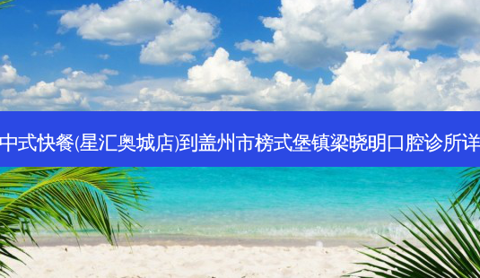 烹小鲜中式快餐(星汇奥城店)到盖州市榜式堡镇梁晓明口腔诊所详细路线-第1张图片-臻颜网 烹小鲜中式快餐(星汇奥城店)到盖州市榜式堡镇梁晓明口腔诊所详细路线-第1张图片-臻颜网