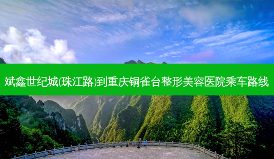斌鑫世纪城(珠江路)到重庆铜雀台整形美容医院乘车路线-第1张图片-臻颜网 斌鑫世纪城(珠江路)到重庆铜雀台整形美容医院乘车路线-第1张图片-臻颜网