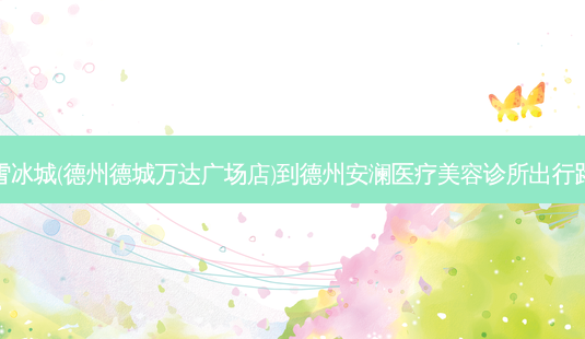 蜜雪冰城(德州德城万达广场店)到德州安澜医疗美容诊所出行路线-第1张图片-臻颜网 蜜雪冰城(德州德城万达广场店)到德州安澜医疗美容诊所出行路线-第1张图片-臻颜网