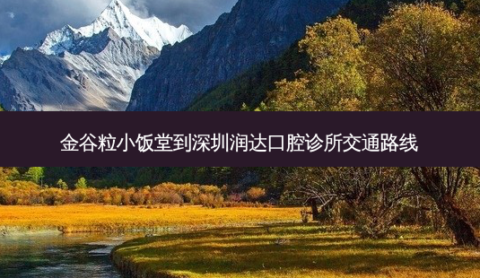 金谷粒小饭堂到深圳润达口腔诊所交通路线-第1张图片-臻颜网 金谷粒小饭堂到深圳润达口腔诊所交通路线-第1张图片-臻颜网