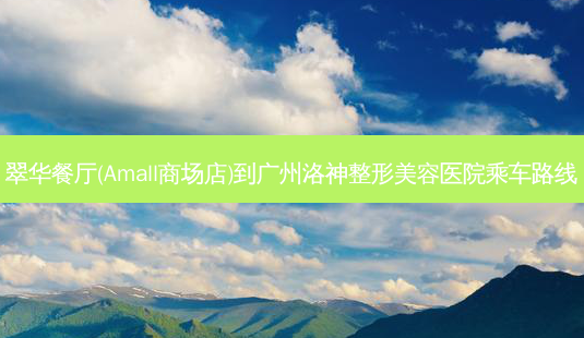 翠华餐厅(Amall商场店)到广州洛神整形美容医院乘车路线-第1张图片-臻颜网 翠华餐厅(Amall商场店)到广州洛神整形美容医院乘车路线-第1张图片-臻颜网